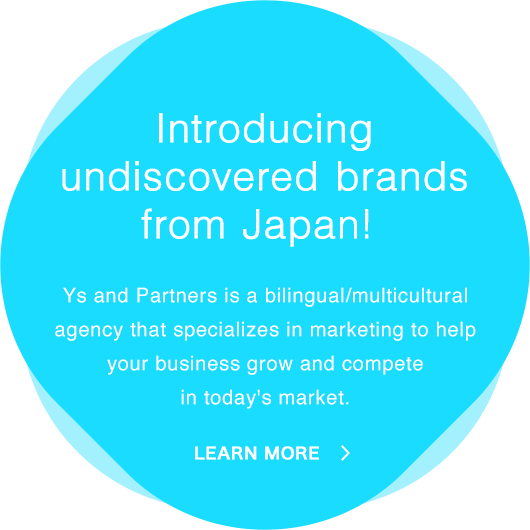 Introducing undiscovered brands from Japan! | Ys and Partners is a bilingual/multilingual agency that specializes in marketing to help your business grow and compete in today's market.